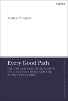 Every Good Path: Wisdom and Practical Reason in Christian Ethics and the Book of Proverbs 0567698947 Book Cover