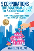 S Corporations - The Essential Guide To S Corporations: How To Make Your Business The Icing On The Cake B0CPW1846C Book Cover