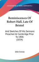 Reminiscences Of Robert Hall, Late Of Bristol: And Sketches Of His Sermons Preached At Cambridge Prior To 1806 116569168X Book Cover