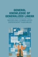 General Knowledge Of Generalized Linear: Modeling Correlated Dependent Variables: Linear Transformations null Book Cover