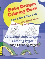 Baby Dragon Coloring Book For Kids Ages 3-8: Fun Coloring For Kids Who Love Coloring,: 30 Unique Baby Dragon Kids Coloring Pages, Easy Coloring Pages. B08B7G43PX Book Cover