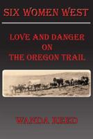 Six Women West -v2: Danger and Romance on the Oregon Trail 1517742714 Book Cover