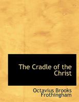 The Cradle of the Christ: A Study in Primitive Christianity (Classic Reprint) 1508861919 Book Cover