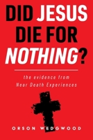 Did Jesus Die For Nothing?: The Evidence From Near Death Experiences (NDEs) 1838363157 Book Cover