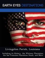 Livingston Parish, Louisiana: Including Its History, the Whitney Plantation, the San Francisco Plantation House, and More 1249240700 Book Cover