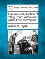 The law and practice of rating: both within and without the metropolis. 1240174284 Book Cover