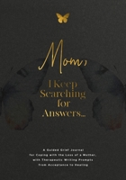 Mom, I Keep Searching for Answers...: A Guided Grief Journal for Coping with the Loss of a Mother, with Therapeutic Writing Prompts from Acceptance to Healing 1960809210 Book Cover