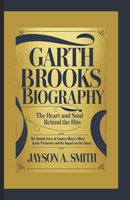 GARTH BROOKS BIOGRAPHY: THE HEART AND SOUL BEHIND THE HITS: The Untold Story of Country Music’s Most Iconic Performer and His Impact on the Genre B0DSWBKGCL Book Cover