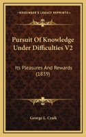 Pursuit Of Knowledge Under Difficulties V2: Its Pleasures And Rewards 1166988104 Book Cover