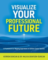 Visualize Your Professional Future : A Framework for Mapping Aspirations and Achieving Career Success 1963874455 Book Cover