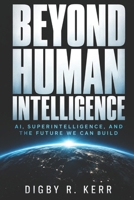 Beyond Human Intelligence: AI, Superintelligence, and the Future We Can Buikld B0HKG9QTMD Book Cover