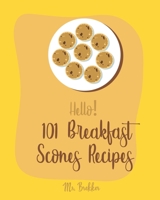 Hello! 101 Breakfast Scones Recipes: Best Breakfast Scones Cookbook Ever For Beginners [Gingerbread Cookbook, Chocolate Lovers Cookbook, Apple Lovers Cookbook, Love Lemons Cookbook] [Book 1] 1700504452 Book Cover