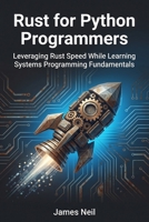 Rust for Python Programmers: Leveraging Rust Speed While Learning Systems Programming Fundamentals (Practical Rust for Developers) B0GZ47ZNS2 Book Cover