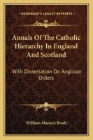 Annals of the Catholic hierarchy in England and Scotland, A.D. 1585-1876; with dissertation on Anglican orders ... 1346261717 Book Cover