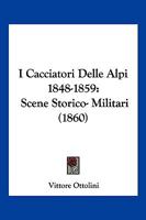 I Cacciatori Delle Alpi 1848-1859: Scene Storico- Militari (1860) 1168491576 Book Cover