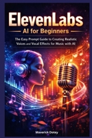 ElevenLabs AI for Beginners: The Easy Prompt Guide to Creating Realistic Voices and Vocal Effects for Music with AI (The Tech Smart Guide Series) B0GQGJGHQP Book Cover