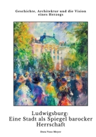 Ludwigsburg: Eine Stadt als Spiegel barocker Herrschaft: Geschichte, Architektur und die Vision eines Herzogs (German Edition) 3384343891 Book Cover