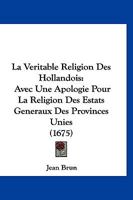 La Veritable Religion Des Hollandois: Avec Une Apologie Pour La Religion Des Estats Generaux Des Provinces Unies (1675) 1166327353 Book Cover