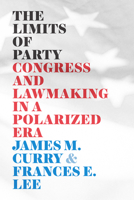 The Limits of Party: Congress and Lawmaking in a Polarized Era 022671621X Book Cover