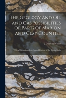 The Geology and Oil and Gas Possibilities of Parts of Marion and Clay Counties: With a Discussion of the Central Portion of the Illinois Basin 1015000274 Book Cover