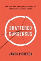 Shattered Consensus: The Rise and Decline of America's Postwar Political Order 1594038953 Book Cover