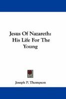Jesus of Nazareth: His Life for the Young 0548290504 Book Cover