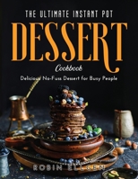 The Ultimate Instant Pot Dessert Cookbook: Delicious No-Fuss Dessert for Busy People 1387200062 Book Cover