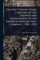 The First Twenty Years; A History of the Growth and Development of the American Rolling Mill Company ... 1901 - 1922 1024094219 Book Cover