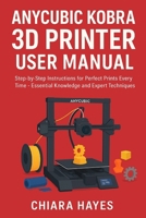 Anycubic Kobra 3D Printer User Manual: Step-by-Step Instructions for Perfect Prints Every Time - Essential Knowledge and Expert Techniques. B0FQ36B9DP Book Cover