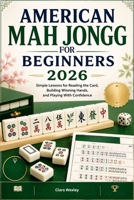 AMERICAN MAH JONGG FOR BEGINNERS 2026: Simple Lessons for Reading the Card, Building Winning Hands, and Playing With Confidence B0GYZ7Q2VT Book Cover