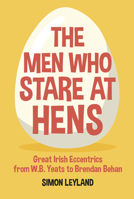 The Men Who Stare at Hens: Great Irish Eccentrics, from WB Yeats to Brendan Behan 0750989270 Book Cover