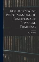 Koehler's West Point Manual of Disciplinary Physical Training 1432539728 Book Cover