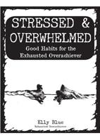 Stressed & Overwhelmed: Good Habits for the Exhausted Overachiever 1621063712 Book Cover