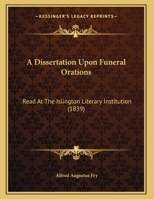 A Dissertation Upon Funeral Orations: Read at the Islington Literary Institution 1165248751 Book Cover