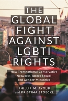 The Global Fight Against LGBTI Rights: How Transnational Conservative Networks Target Sexual and Gender Minorities (LGBTQ Politics) 1479824801 Book Cover