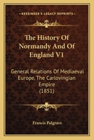 The History Of Normandy And Of England V1: General Relations Of Mediaeval Europe, The Carlovingian Empire 1160713278 Book Cover