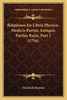 Relationes De Libris Physico-Medicis Partim Antiquis Partim Raris, Part 1 (1756) 1104898144 Book Cover
