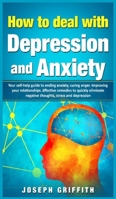 How to Deal with Depression and Anxiety: Your Self-help Guide to ending Anxiety, curing anger, improving your Relationships, effective remedies to ... negative thoughts, Stress and Depression 1801444811 Book Cover