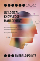 (il)logical Knowledge Management : A Guide to Knowledge Management in the 21st Century 1838678069 Book Cover