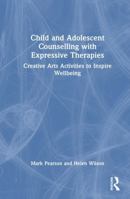Child and Adolescent Counselling with Expressive Therapies: Creative Arts Activities to Inspire Wellbeing 104113861X Book Cover