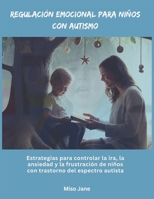 Regulación emocional para niños con autismo: Estrategias para controlar la ira, la ansiedad y la frustración de niños con trastorno del espectro autista (Spanish Edition) B0DQ5JK9NR Book Cover