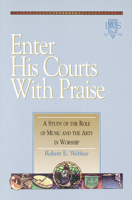 Enter His Courts with Praise: A Study of the Role of Music and the Arts in Worship 1565632753 Book Cover