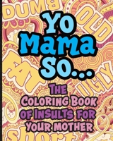 Yo Mama So... The Coloring Book Of Insults For Your Mother.: Oh, Snap! Packed with offensive, disrespectful and hilarious illustrated jokes like, Yo Momma so fat, stupid, old, poor, short and more! B08KBKZ9QW Book Cover