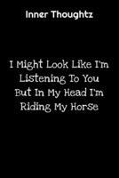 Inner Thoughtz: I Might Look Like I'm Listening To You But In My Head I'm Riding My Horse: 100 Page Lined Notebook 1702114651 Book Cover