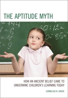 The Aptitude Myth: How an Ancient Belief Came to Undermine Children's Learning Today 1475804369 Book Cover