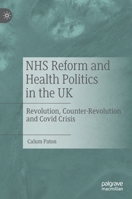 NHS Reform and Health Politics in the UK: Revolution, Counter-Revolution and Covid Crisis 3030998177 Book Cover