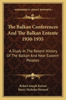 The Balkan Conferences and the Balkan Entente, 1930-1935: A Study in the Recent History of the Balkan and Near Eastern Peoples 1163152633 Book Cover