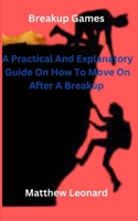 Breakup Games: A Practical And Explanatory Guide On How To Move On After A Breakup B0BW2KRTBZ Book Cover