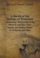A Sketch of the Geology of Tennessee Embracing a Description of Its Minerals and Ores, Their Variety and Quality, Modes of As-Saying and Value 5519077576 Book Cover