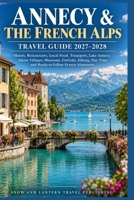 ANNECY & THE FRENCH ALPS TRAVEL GUIDE 2027–2028: Hotels,Restaurants,Local Food,Transport,Lake Annecy,Alpine Villages,Museums,Festivals,Hiking,Day Trips and Ready-to-Follow France Itineraries B0HJ9GKS9K Book Cover